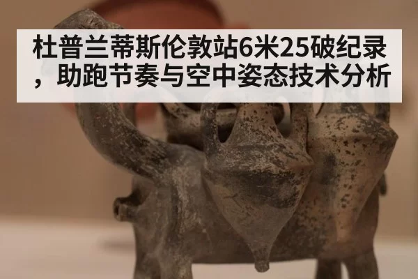 杜普兰蒂斯伦敦站6米25破纪录，助跑节奏与空中姿态技术分析