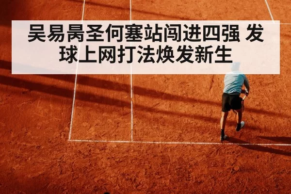 吴易昺圣何塞站闯进四强 发球上网打法焕发新生