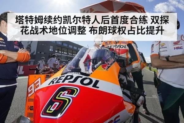 塔特姆续约凯尔特人后首度合练 双探花战术地位调整 布朗球权占比提升