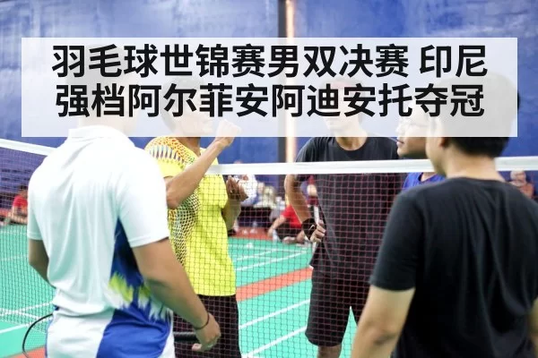 羽毛球世锦赛男双决赛 印尼强档阿尔菲安阿迪安托夺冠